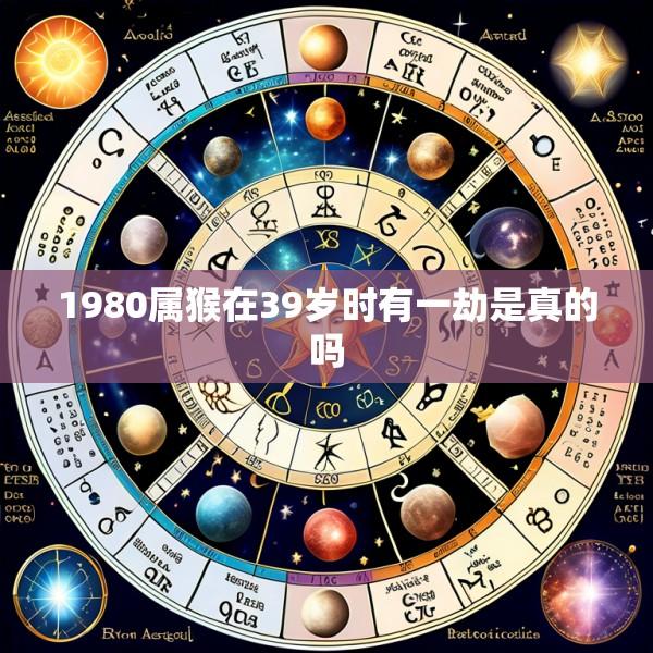 1980属猴在39岁时有一劫是真的吗
