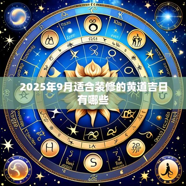 2025年9月适合装修的黄道吉日有哪些