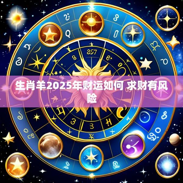 生肖羊2025年财运如何 求财有风险