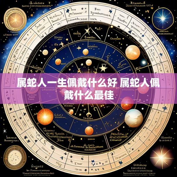 属蛇人一生佩戴什么好 属蛇人佩戴什么最佳
