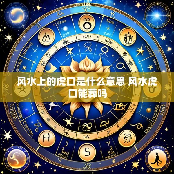 风水上的虎口是什么意思 风水虎口能葬吗