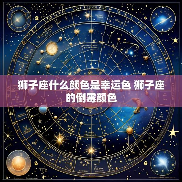 狮子座什么颜色是幸运色 狮子座的倒霉颜色