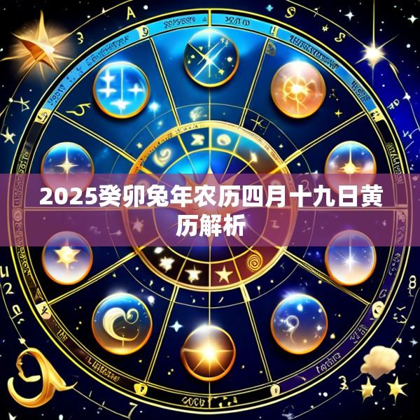 2025癸卯兔年农历四月十九日黄历解析