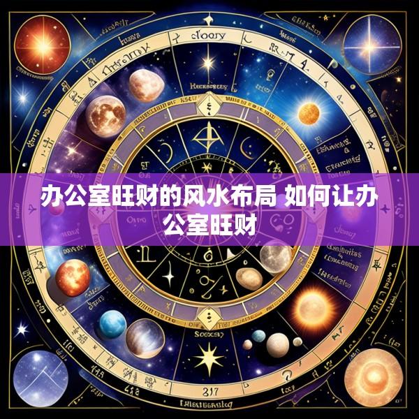 办公室旺财的风水布局 如何让办公室旺财