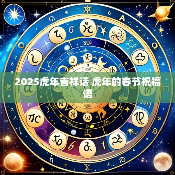 2025虎年吉祥话 虎年的春节祝福语
