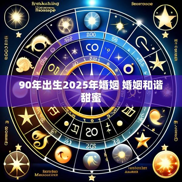 90年出生2025年婚姻 婚姻和谐甜蜜