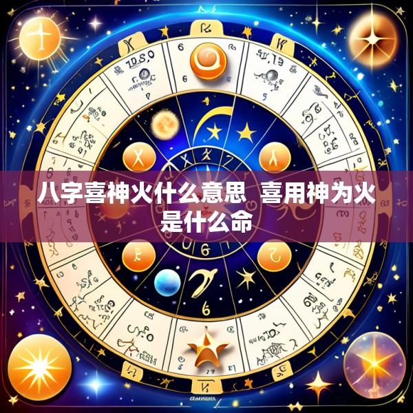 八字喜神火什么意思  喜用神为火是什么命