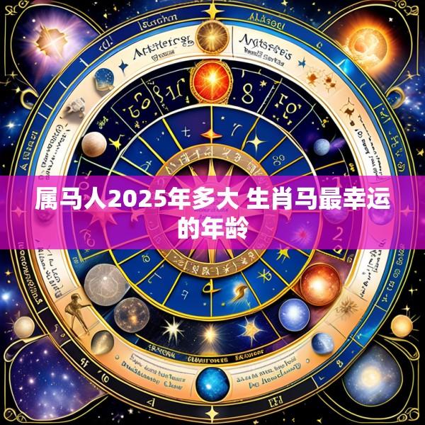 属马人2025年多大 生肖马最幸运的年龄