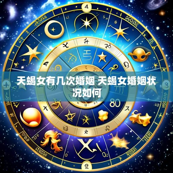 天蝎女有几次婚姻 天蝎女婚姻状况如何
