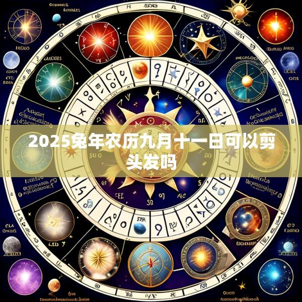 2025兔年农历九月十一日可以剪头发吗