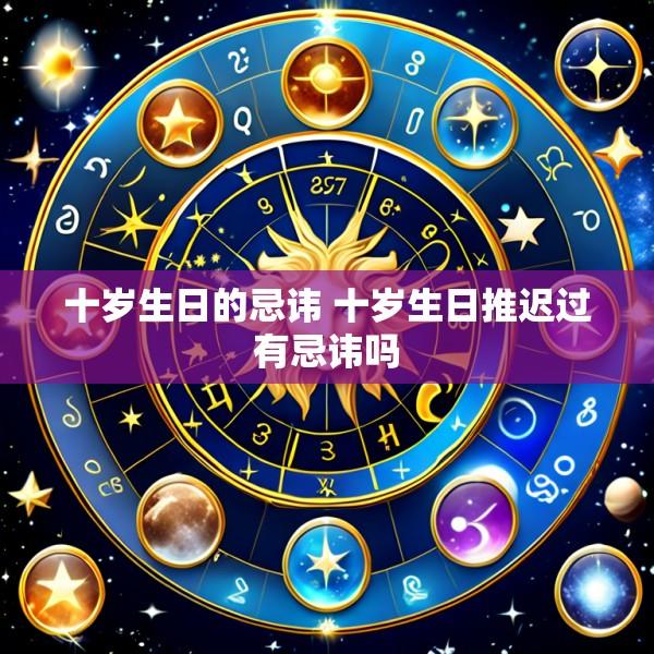 十岁生日的忌讳 十岁生日推迟过有忌讳吗