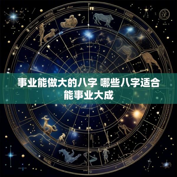 事业能做大的八字 哪些八字适合能事业大成