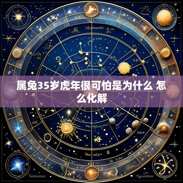 属兔35岁虎年很可怕是为什么 怎么化解