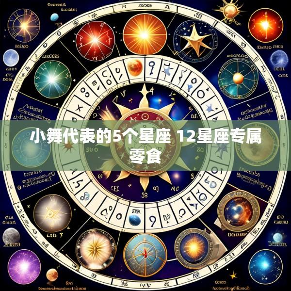 小舞代表的5个星座 12星座专属零食