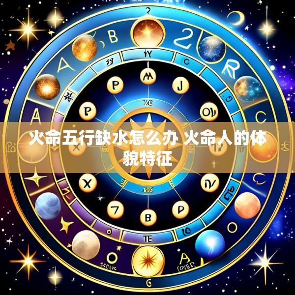 火命五行缺水怎么办 火命人的体貌特征