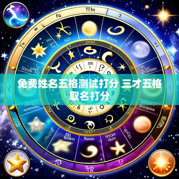 免费姓名五格测试打分 三才五格取名打分