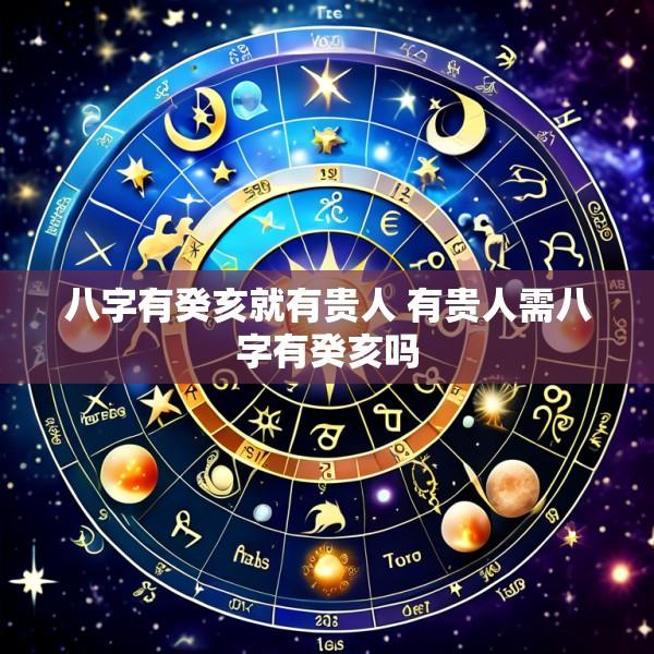 八字有癸亥就有贵人 有贵人需八字有癸亥吗