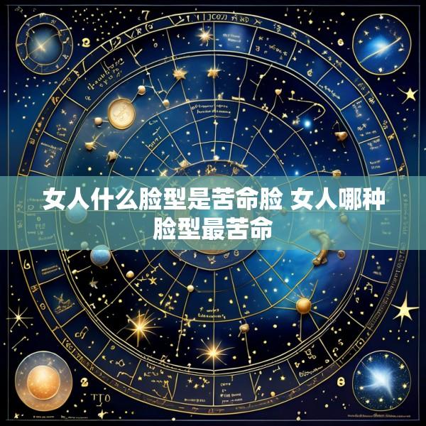 女人什么脸型是苦命脸 女人哪种脸型最苦命