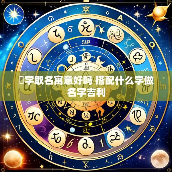 焜字取名寓意好吗 搭配什么字做名字吉利