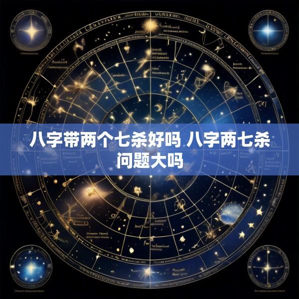 八字带两个七杀好吗 八字两七杀问题大吗