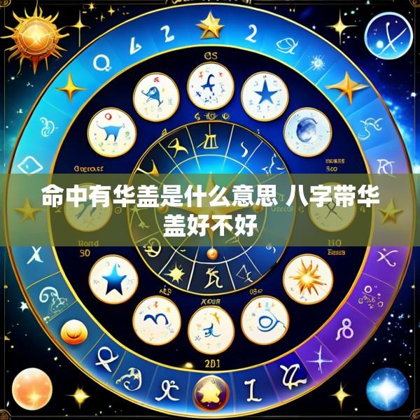 命中有华盖是什么意思 八字带华盖好不好