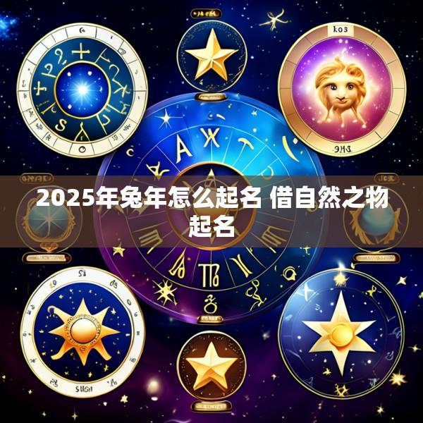 2025年兔年怎么起名 借自然之物起名