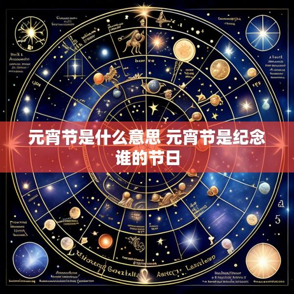元宵节是什么意思 元宵节是纪念谁的节日