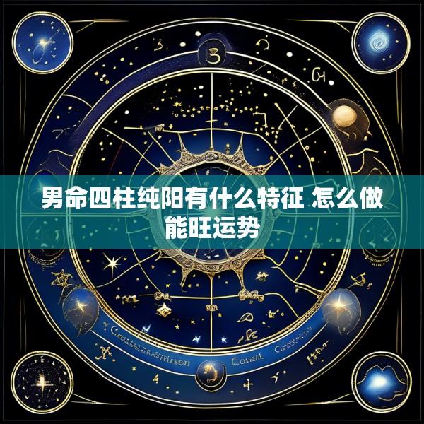 男命四柱纯阳有什么特征 怎么做能旺运势