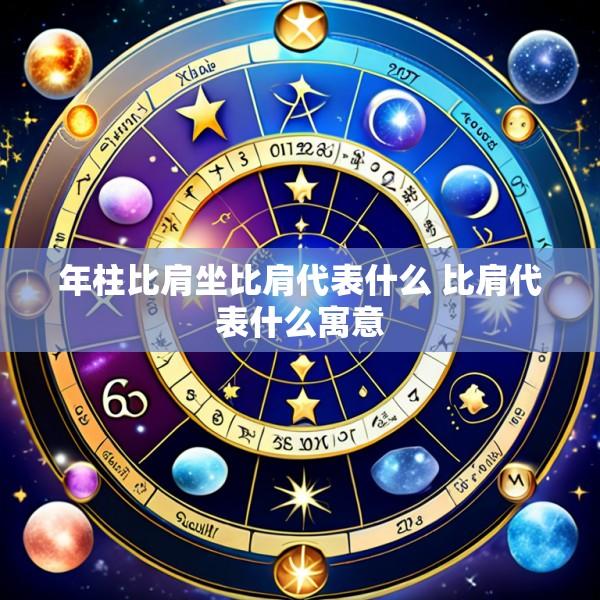 年柱比肩坐比肩代表什么 比肩代表什么寓意