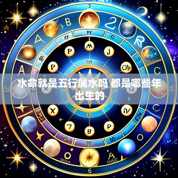 水命就是五行属水吗 都是哪些年出生的