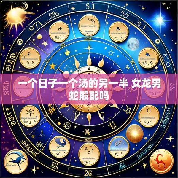 一个日子一个汤的另一半 女龙男蛇般配吗