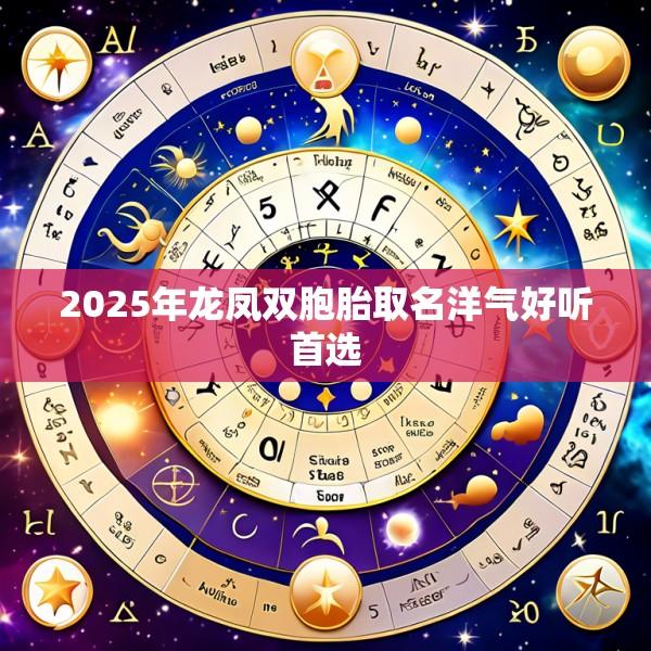 2025年龙凤双胞胎取名洋气好听首选
