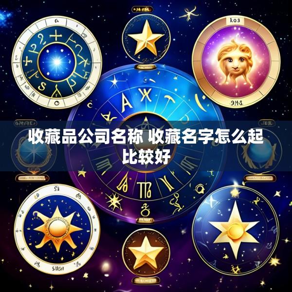 收藏品公司名称 收藏名字怎么起比较好