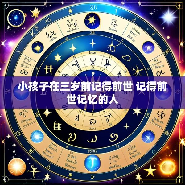 小孩子在三岁前记得前世 记得前世记忆的人