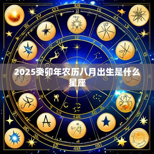 2025癸卯年农历八月出生是什么星座