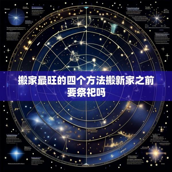 搬家最旺的四个方法搬新家之前要祭祀吗