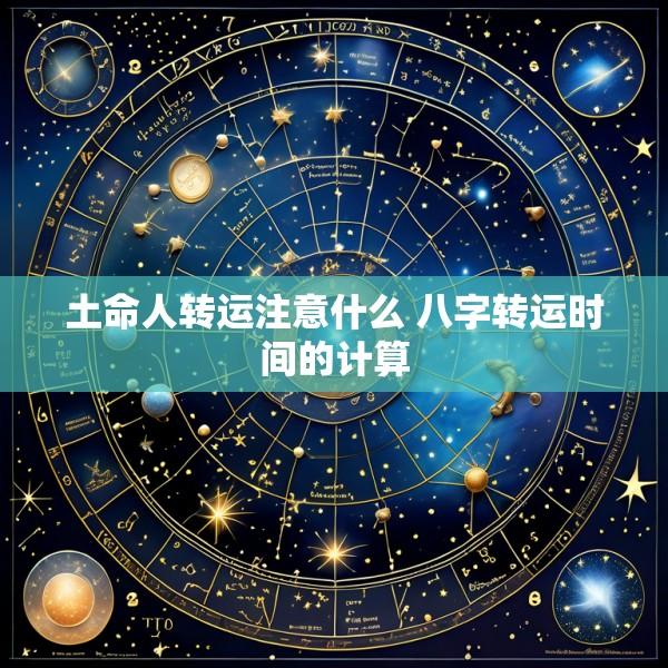 土命人转运注意什么 八字转运时间的计算