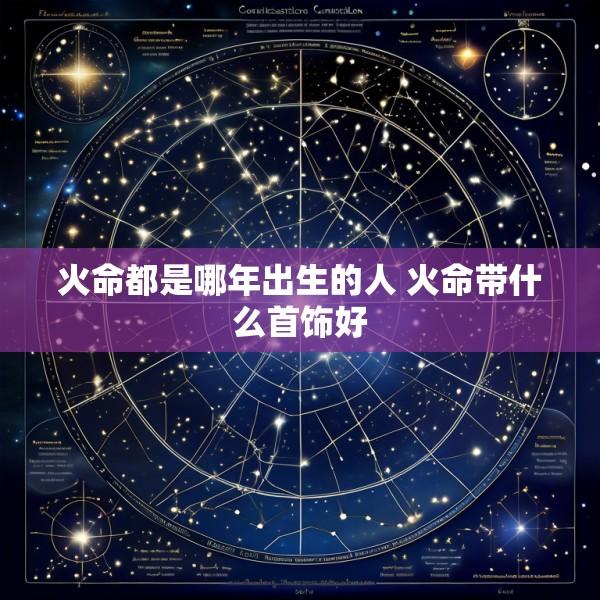 火命都是哪年出生的人 火命带什么首饰好