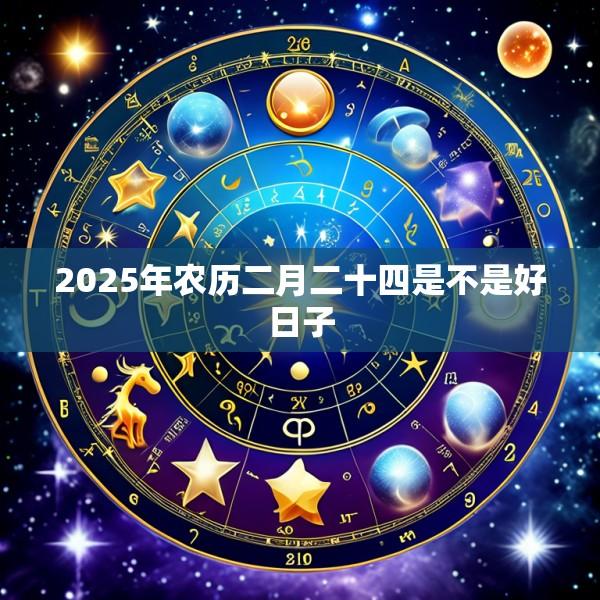 2025年农历二月二十四是不是好日子