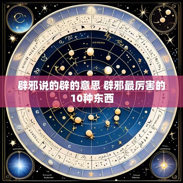 辟邪说的辟的意思 辟邪最厉害的10种东西