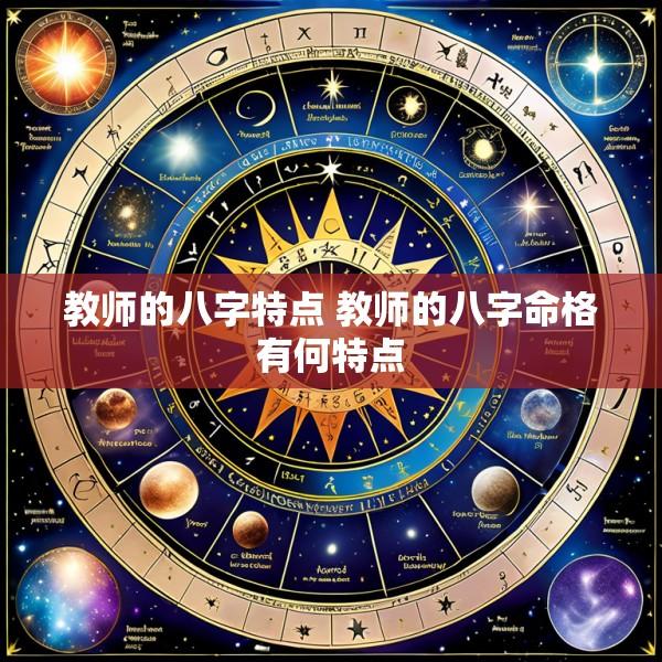 教师的八字特点 教师的八字命格有何特点