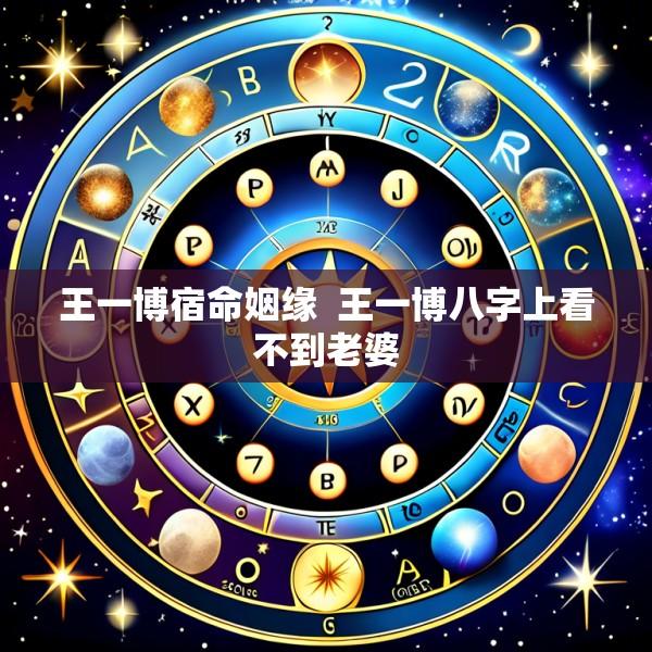 王一博宿命姻缘  王一博八字上看不到老婆