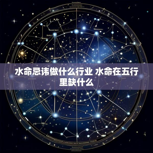 水命忌讳做什么行业 水命在五行里缺什么