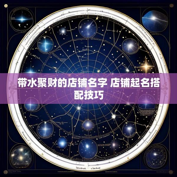 带水聚财的店铺名字 店铺起名搭配技巧