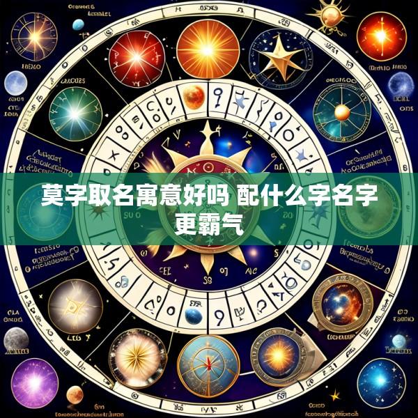 莫字取名寓意好吗 配什么字名字更霸气