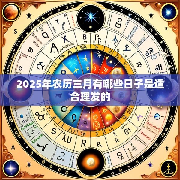 2025年农历三月有哪些日子是适合理发的
