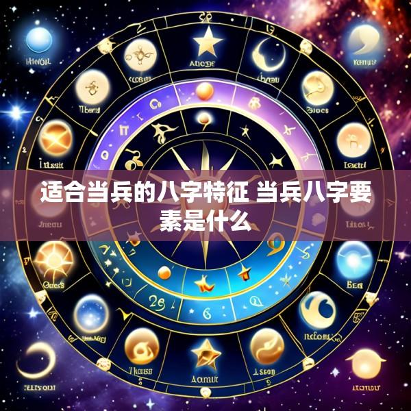 适合当兵的八字特征 当兵八字要素是什么