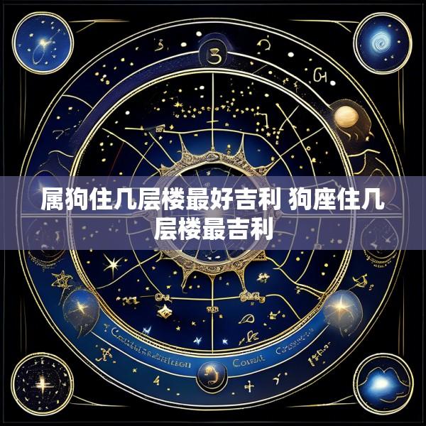 属狗住几层楼最好吉利 狗座住几层楼最吉利