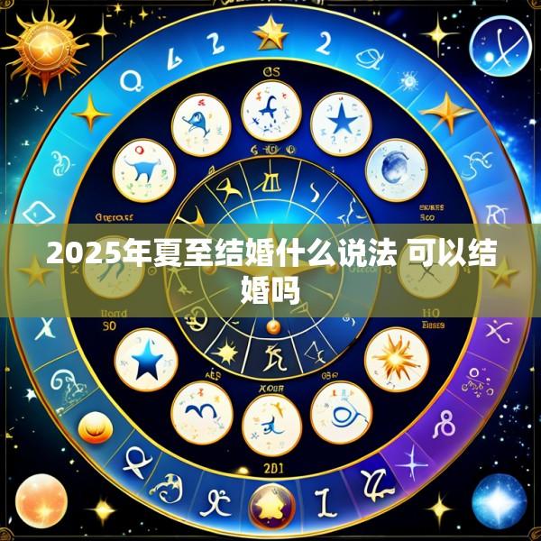 2025年夏至结婚什么说法 可以结婚吗