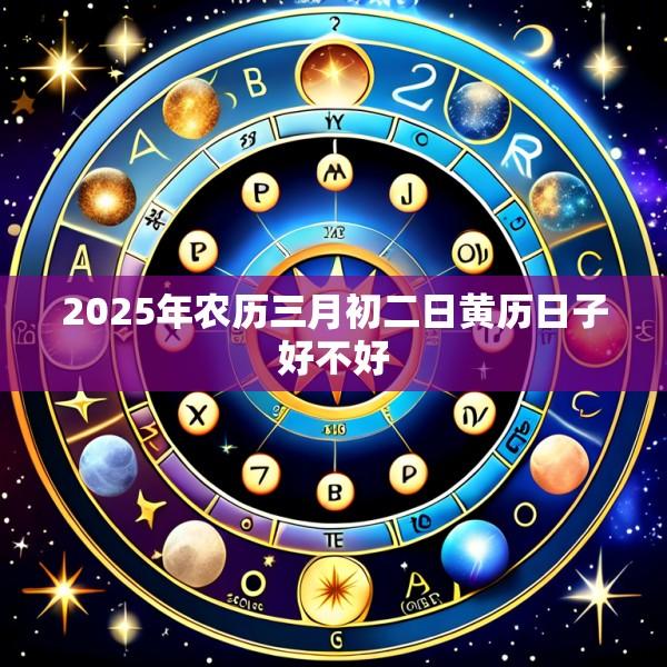 2025年农历三月初二日黄历日子好不好